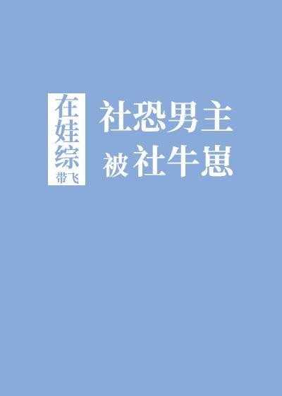 社恐男主被社牛崽娃综带飞